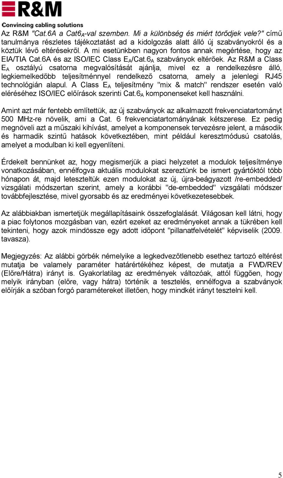 Az R&M a Class E A osztályú csatorna megvalósítását ajánlja, mivel ez a rendelkezésre álló, legkiemelkedőbb teljesítménnyel rendelkező csatorna, amely a jelenlegi RJ45 technológián alapul.
