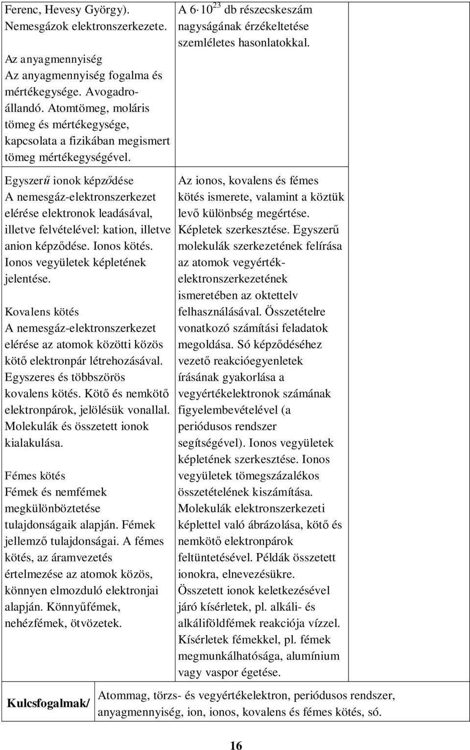 Egyszerű ionok képződése A nemesgáz-elektronszerkezet elérése elektronok leadásával, illetve felvételével: kation, illetve anion képződése. Ionos kötés. Ionos vegyületek képletének jelentése.