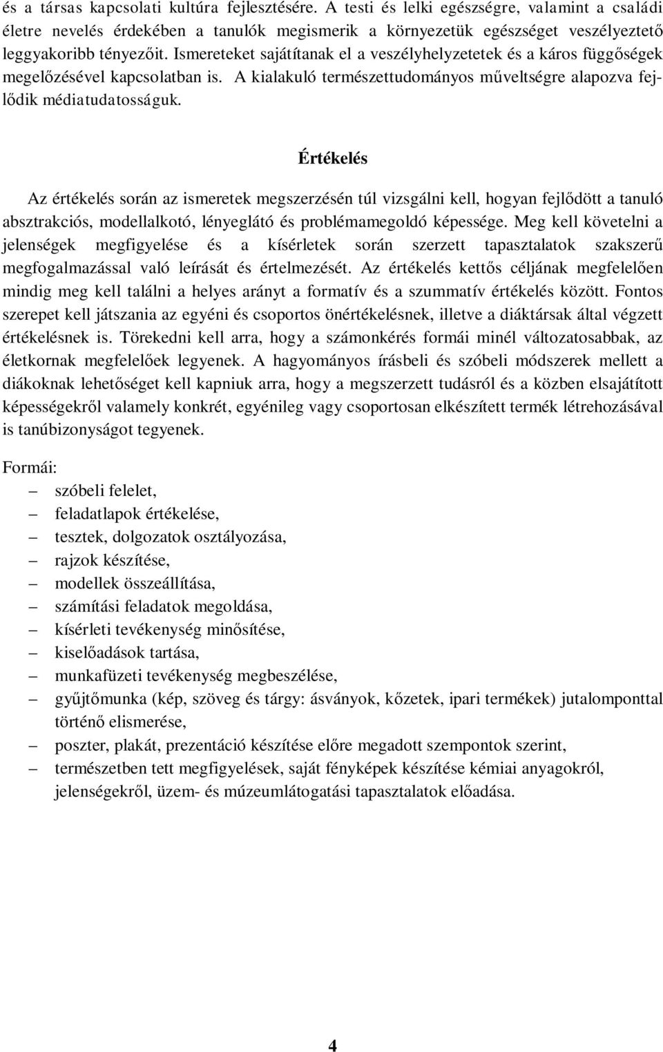 Ismereteket sajátítanak el a veszélyhelyzetetek és a káros függőségek megelőzésével kapcsolatban is. A kialakuló természettudományos műveltségre alapozva fejlődik médiatudatosságuk.