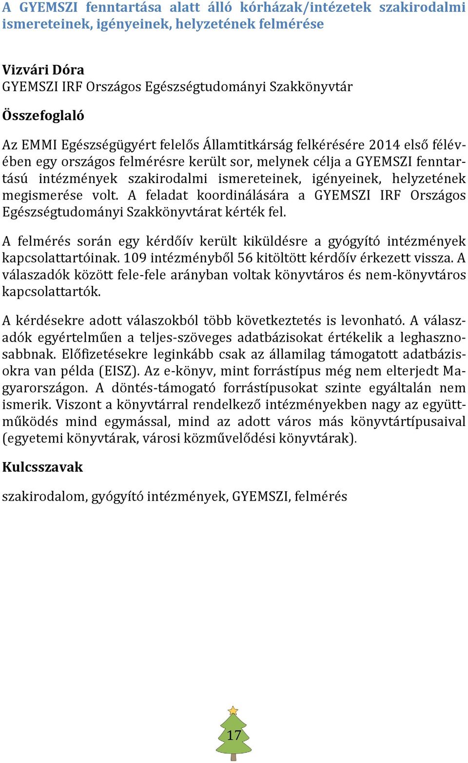 helyzetének megismerése volt. A feladat koordinálására a GYEMSZI IRF Országos Egészségtudományi Szakkönyvtárat kérték fel.