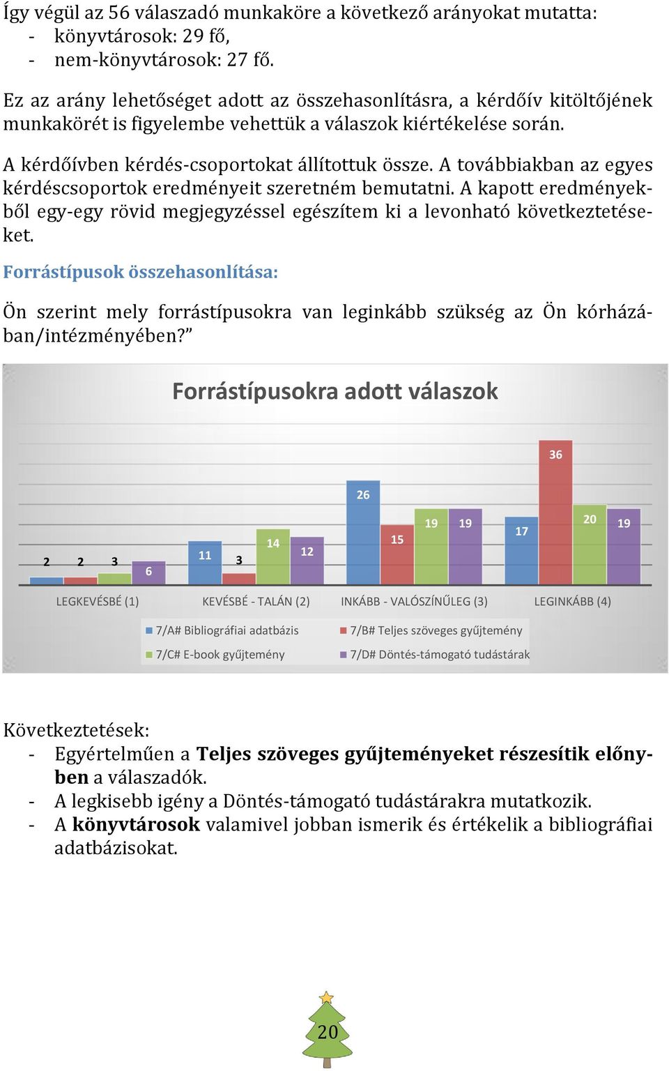 A továbbiakban az egyes kérdéscsoportok eredményeit szeretném bemutatni. A kapott eredményekből egy-egy rövid megjegyzéssel egészítem ki a levonható következtetéseket.