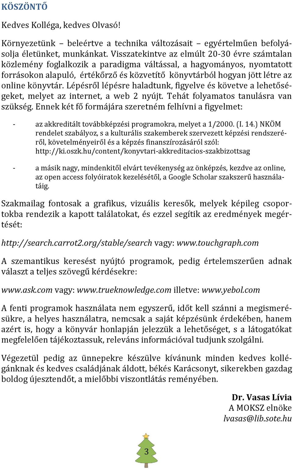 könyvtár. Lépésről lépésre haladtunk, figyelve és követve a lehetőségeket, melyet az internet, a web 2 nyújt. Tehát folyamatos tanulásra van szükség.