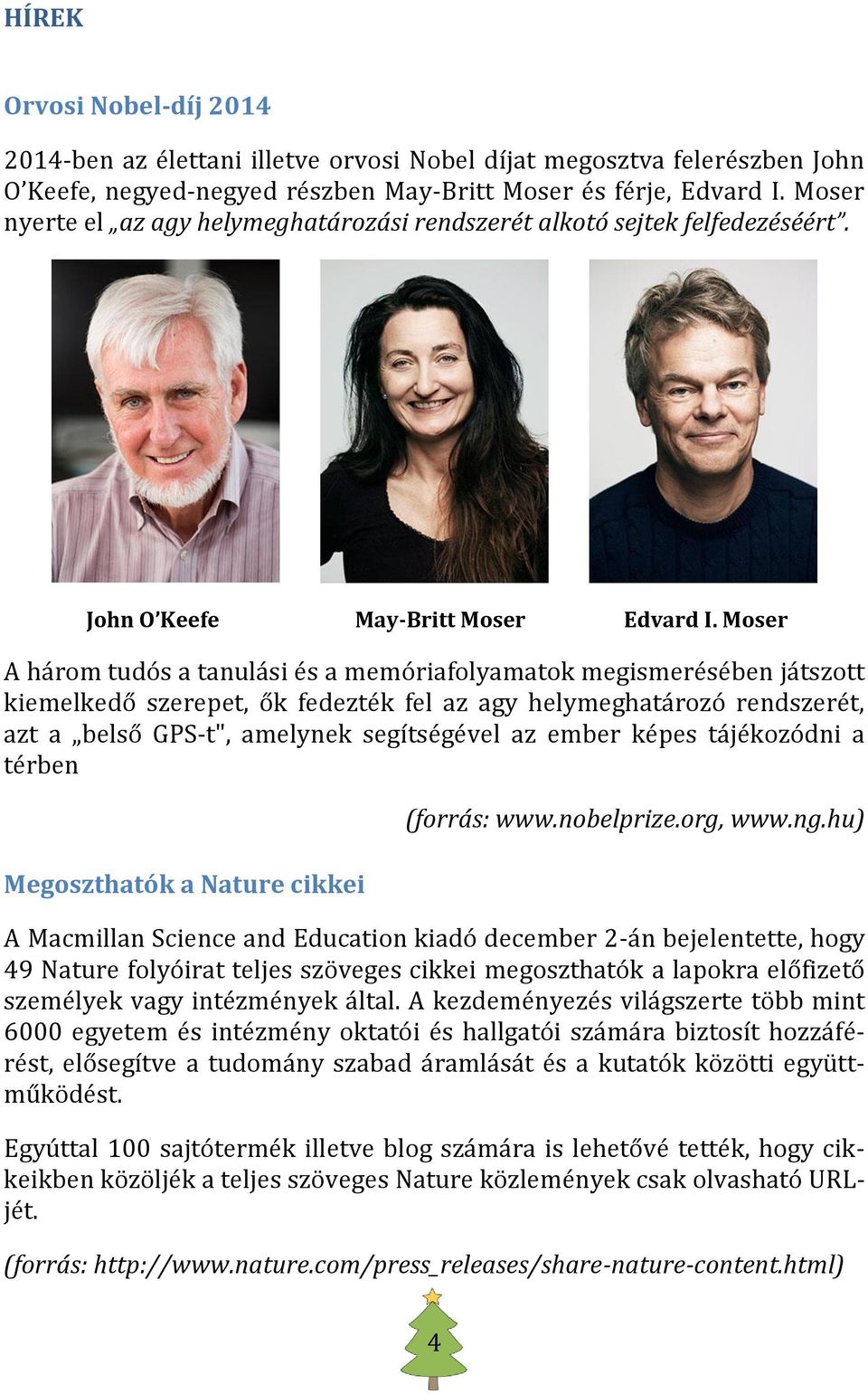Moser A három tudós a tanulási és a memóriafolyamatok megismerésében játszott kiemelkedő szerepet, ők fedezték fel az agy helymeghatározó rendszerét, azt a belső GPS-t", amelynek segítségével az