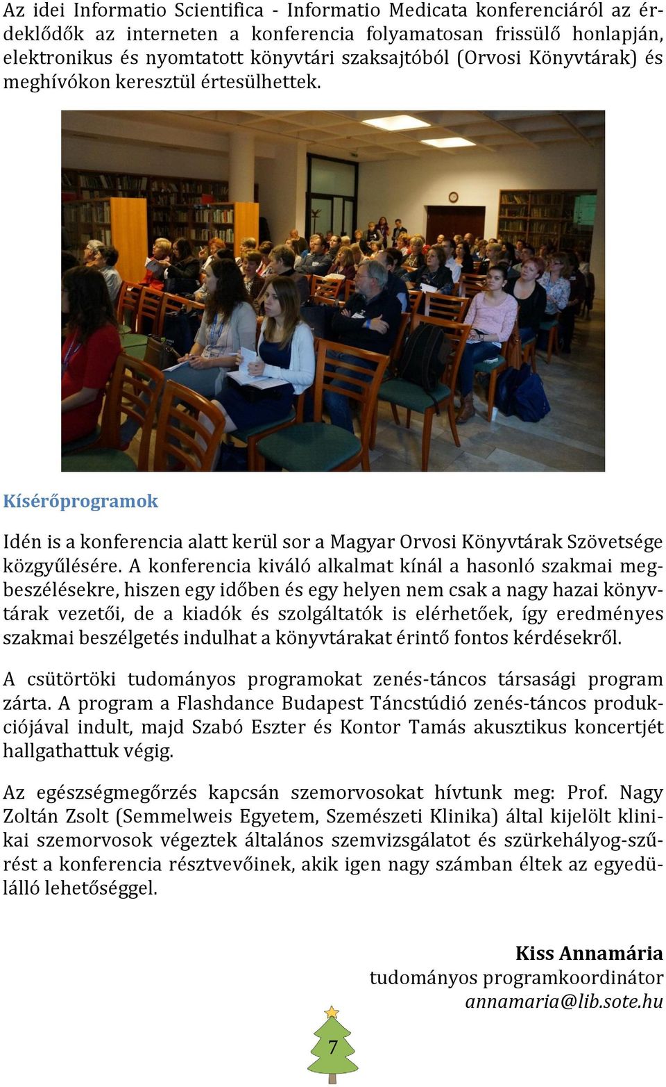A konferencia kiváló alkalmat kínál a hasonló szakmai megbeszélésekre, hiszen egy időben és egy helyen nem csak a nagy hazai könyvtárak vezetői, de a kiadók és szolgáltatók is elérhetőek, így
