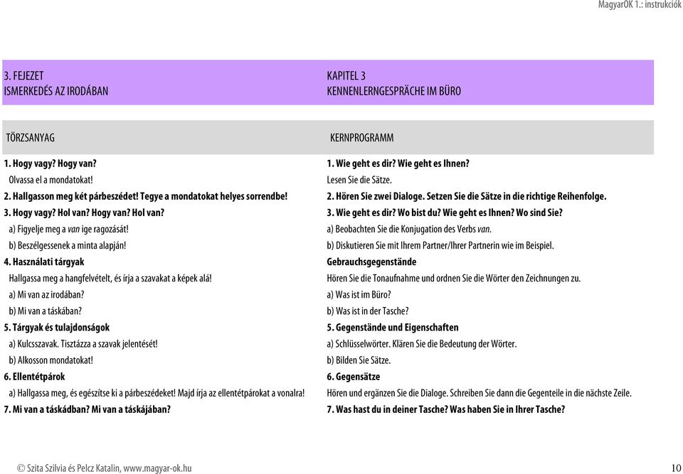 Hogy van? Hol van? 3. Wie geht es dir? Wo bist du? Wie geht es Ihnen? Wo sind Sie? a) Figyelje meg a van ige ragozását! a) Beobachten Sie die Konjugation des Verbs van.