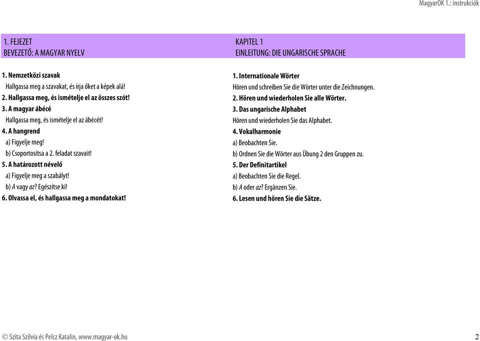 Das ungarische Alphabet Hallgassa meg, és ismételje el az ábécét! Hören und wiederholen Sie das Alphabet. 4. A hangrend 4. Vokalharmonie a) Figyelje meg! a) Beobachten Sie. b) Csoportosítsa a 2.