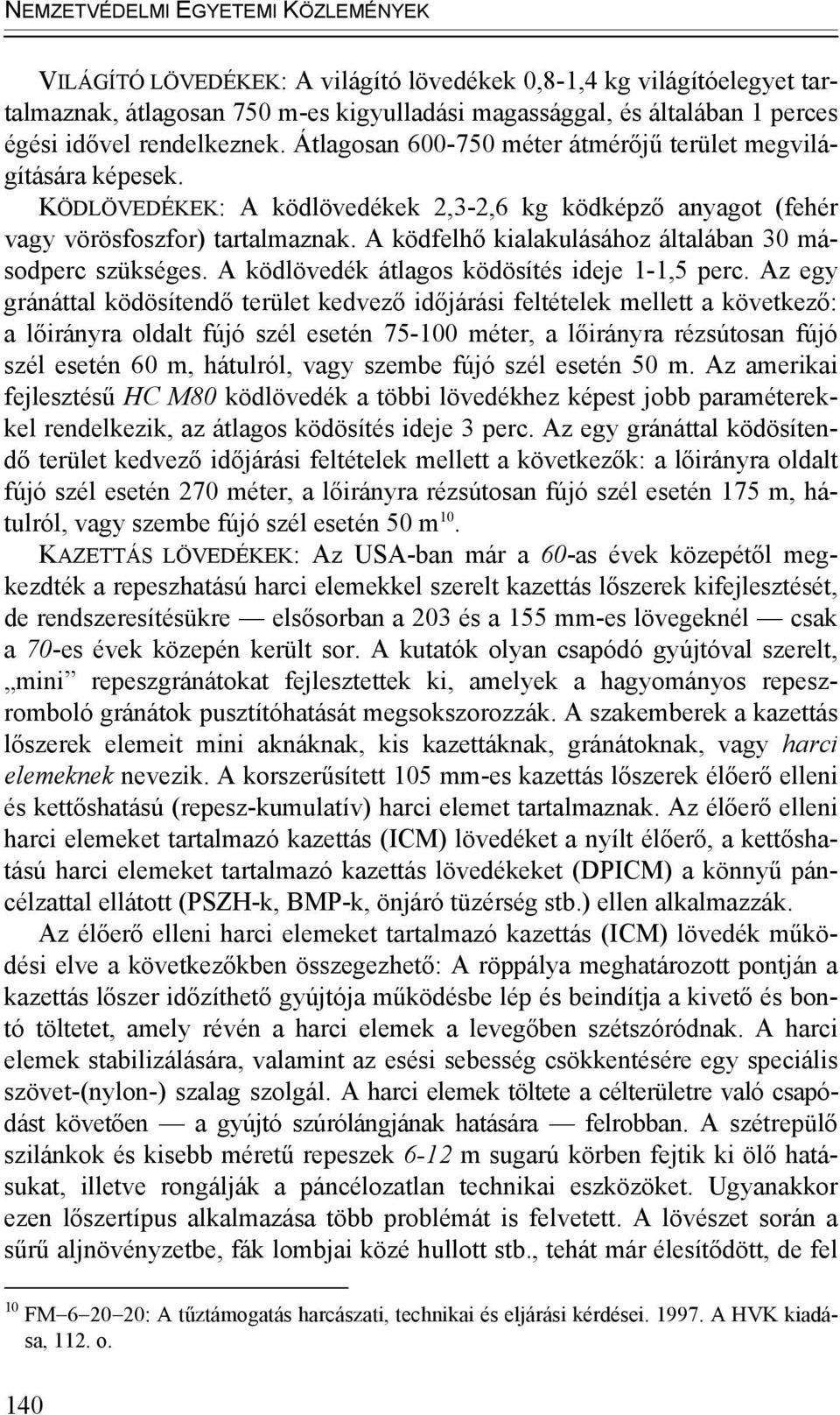 A ködfelhő kialakulásához általában 30 másodperc szükséges. A ködlövedék átlagos ködösítés ideje 1-1,5 perc.