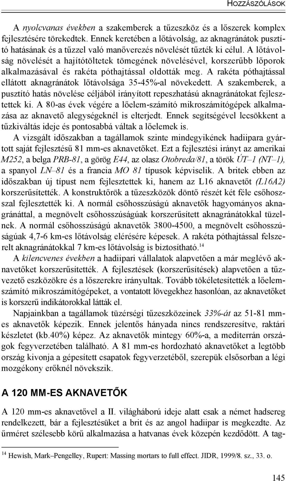 A lőtávolság növelését a hajítótöltetek tömegének növelésével, korszerűbb lőporok alkalmazásával és rakéta póthajtással oldották meg.