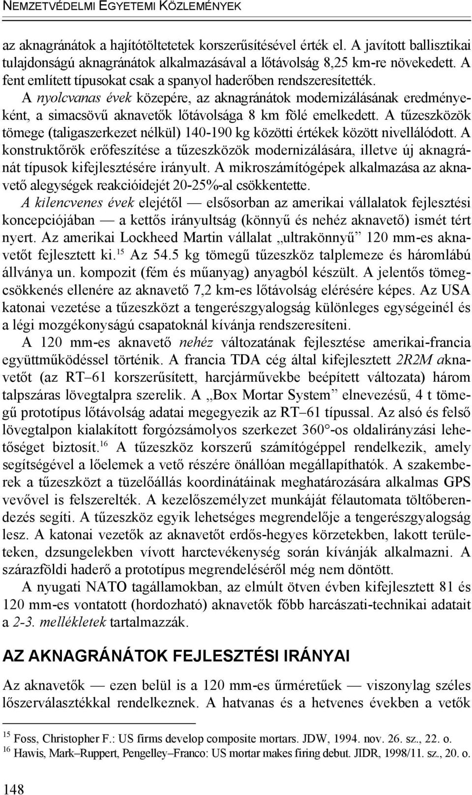A nyolcvanas évek közepére, az aknagránátok modernizálásának eredményeként, a simacsövű aknavetők lőtávolsága 8 km fölé emelkedett.