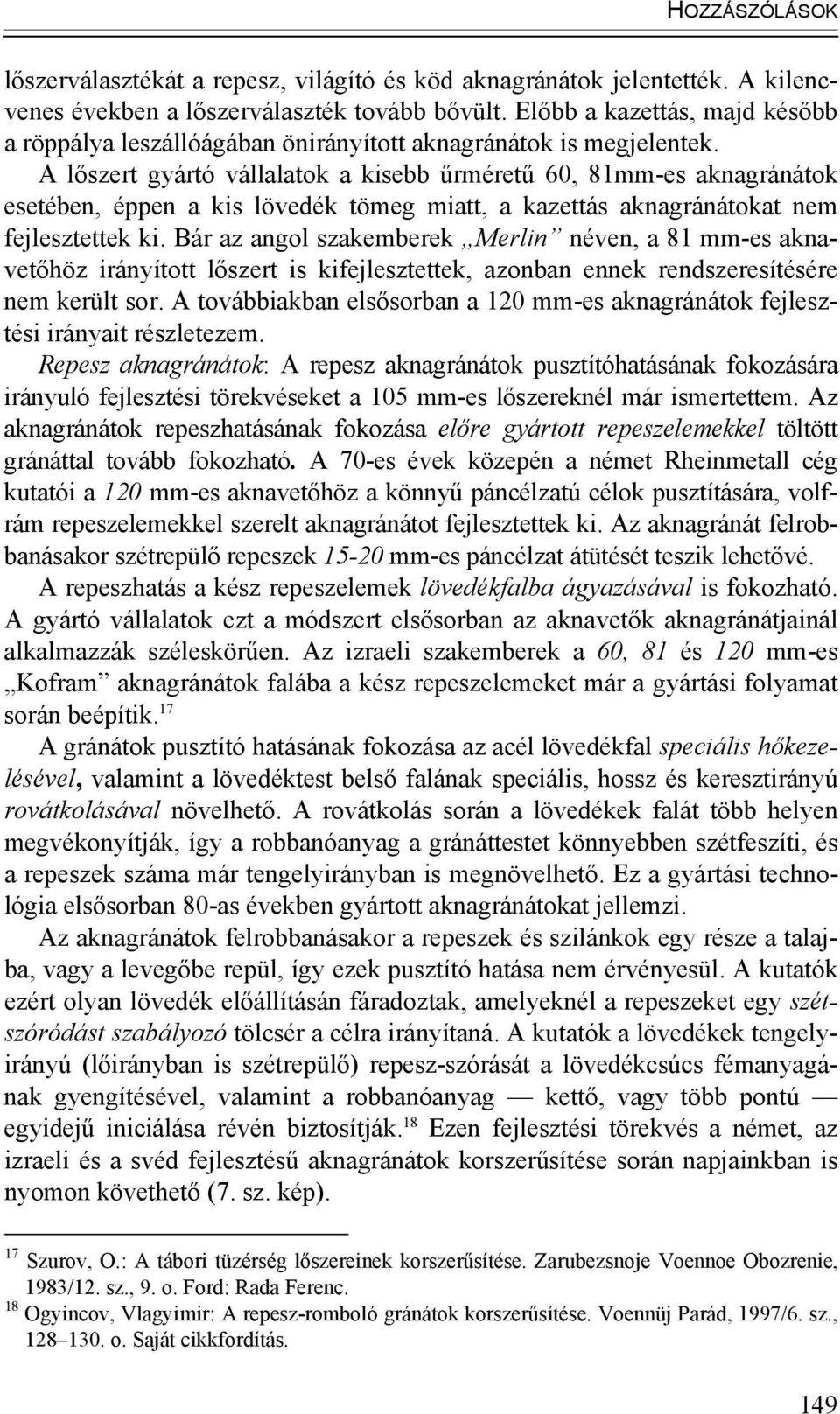 A lőszert gyártó vállalatok a kisebb űrméretű 60, 81mm-es aknagránátok esetében, éppen a kis lövedék tömeg miatt, a kazettás aknagránátokat nem fejlesztettek ki.