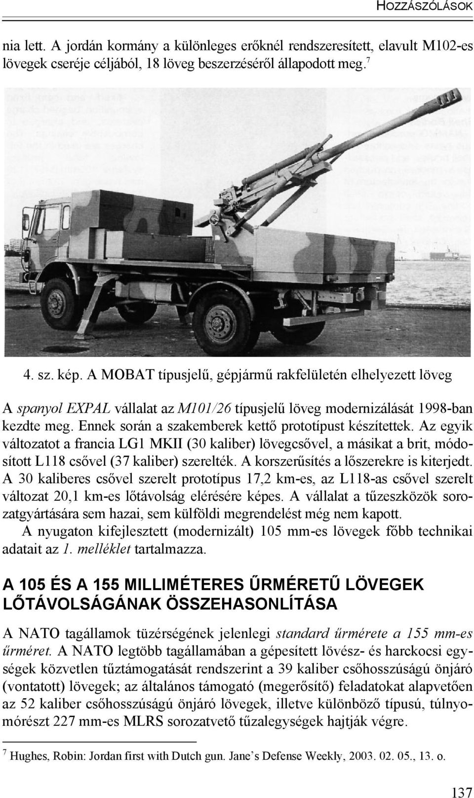 Ennek során a szakemberek kettő prototípust készítettek. Az egyik változatot a francia LG1 MKII (30 kaliber) lövegcsővel, a másikat a brit, módosított L118 csővel (37 kaliber) szerelték.