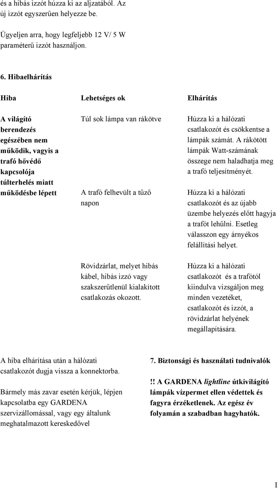 a tűző napon Húzza ki a hálózati csatlakozót és csökkentse a lámpák számát. A rákötött lámpák Watt-számának összege nem haladhatja meg a trafó teljesítményét.