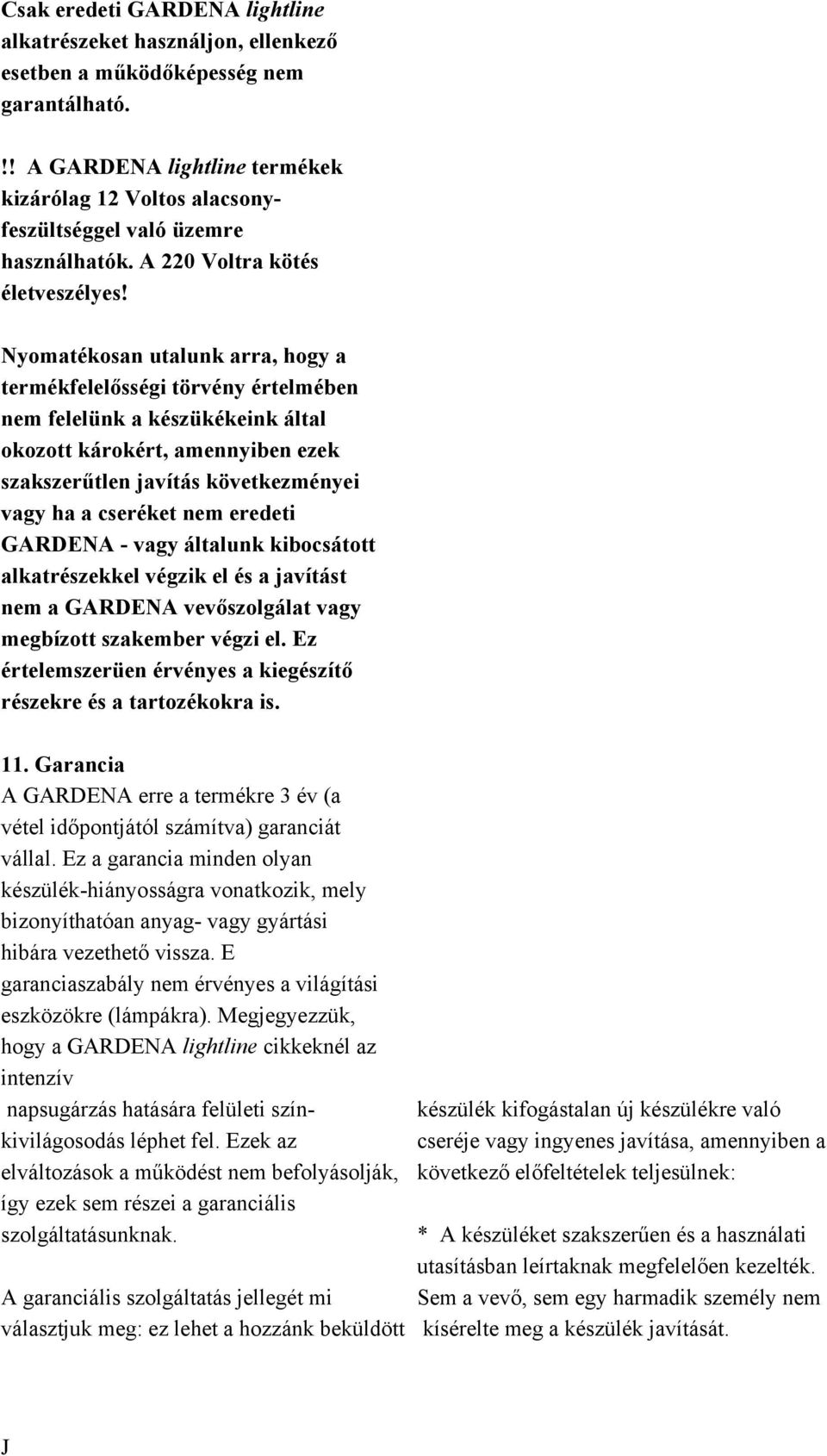 Nyomatékosan utalunk arra, hogy a termékfelelősségi törvény értelmében nem felelünk a készükékeink által okozott károkért, amennyiben ezek szakszerűtlen javítás következményei vagy ha a cseréket nem