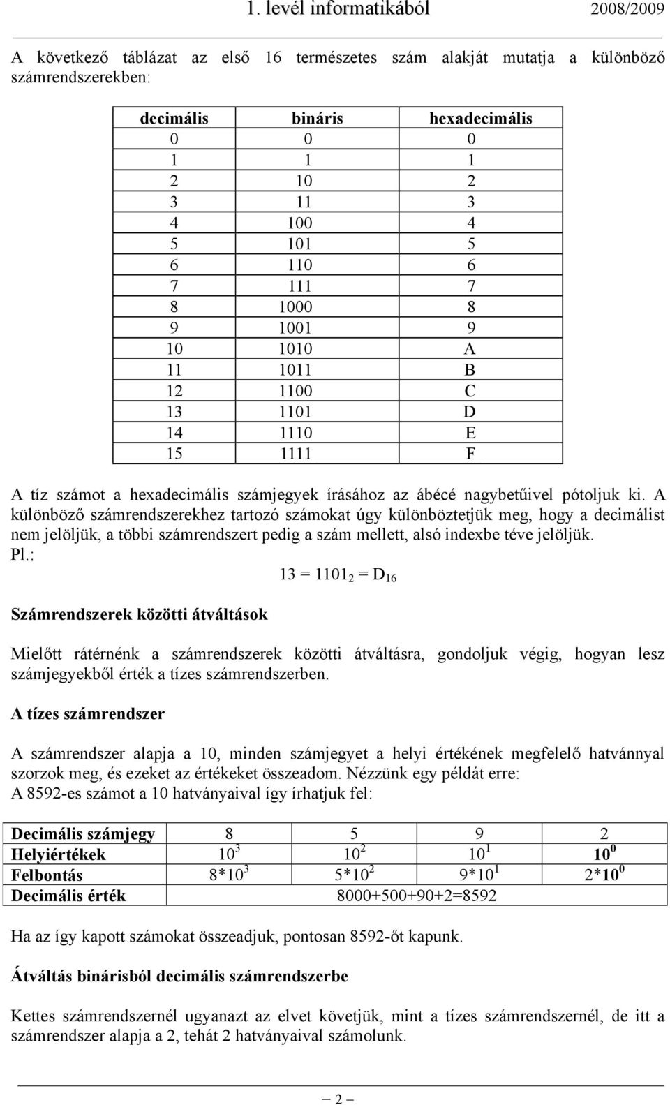 A különböző számrendszerekhez tartozó számokat úgy különböztetjük meg, hogy a decimálist nem jelöljük, a többi számrendszert pedig a szám mellett, alsó indexbe téve jelöljük. Pl.