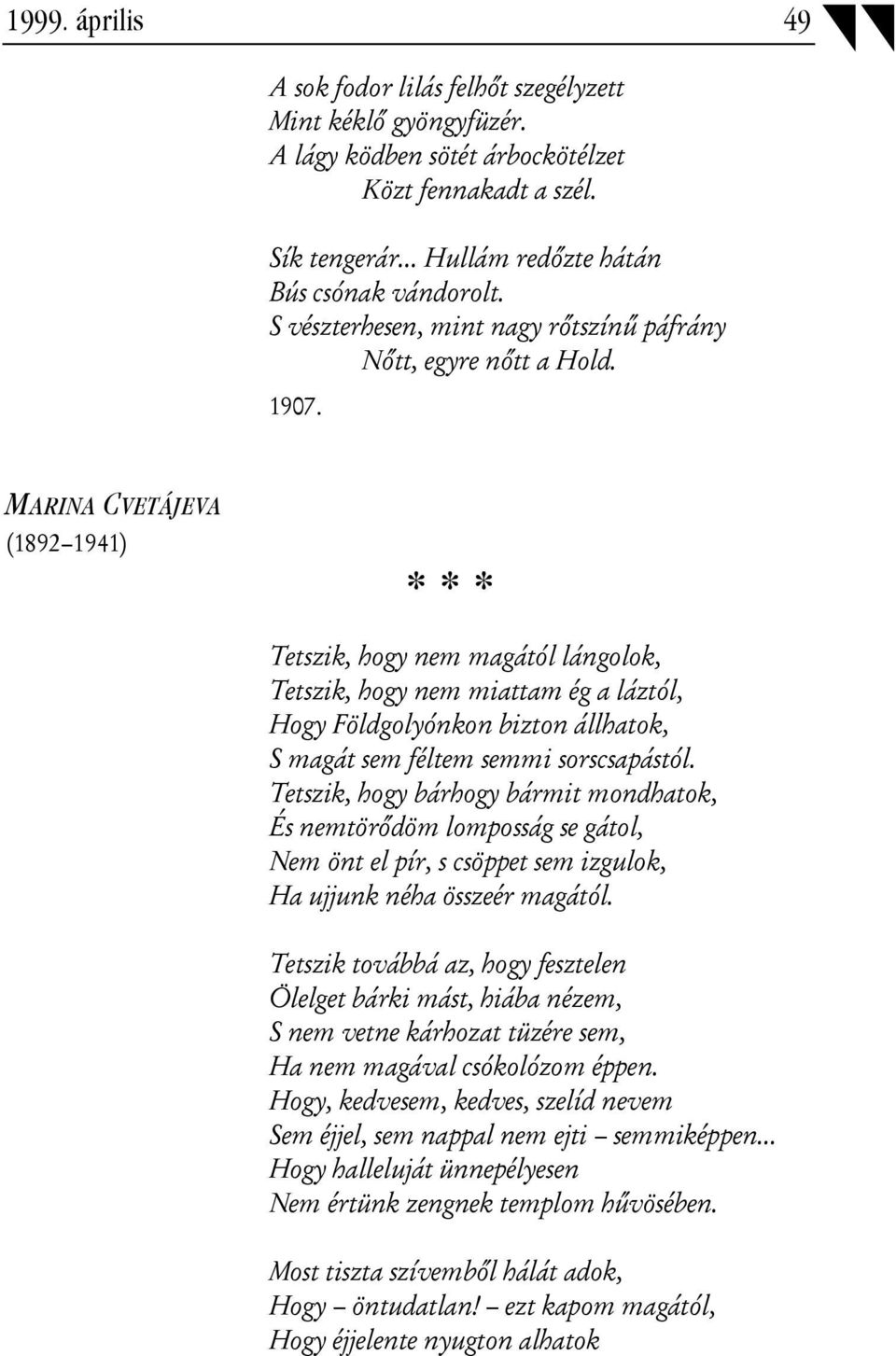 MARINA CVETÁJEVA (1892 1941) * * * Tetszik, hogy nem magától lángolok, Tetszik, hogy nem miattam ég a láztól, Hogy Földgolyónkon bizton állhatok, S magát sem féltem semmi sorscsapástól.