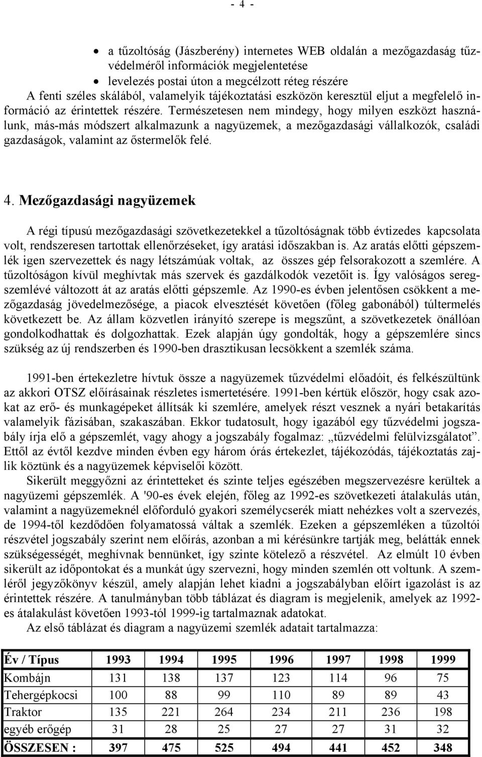 Természetesen nem mindegy, hogy milyen eszközt használunk, más-más módszert alkalmazunk a nagyüzemek, a mezőgazdasági vállalkozók, családi gazdaságok, valamint az őstermelők felé. 4.