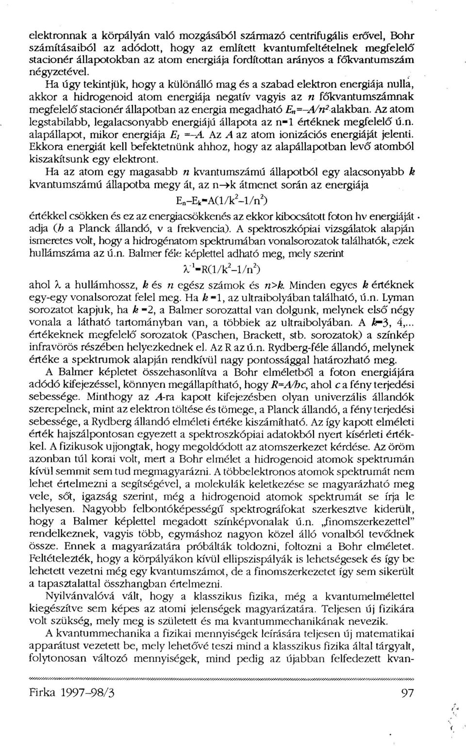 Ha úgy tekintjük, hogy a különálló mag és a szabad elektron energiája nulla, akkor a hidrogenoid atom energiája negatív vagyis az n főkvantumszámnak megfelelő stacioner állapotban az energia
