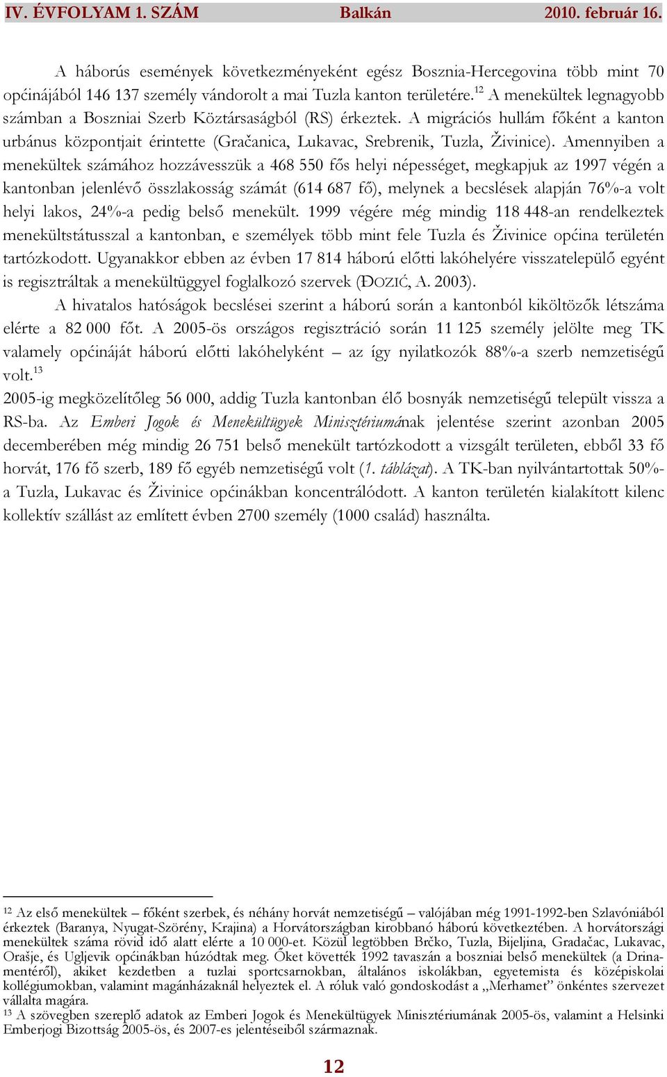Amennyiben a menekültek számához hozzávesszük a 468 550 fıs helyi népességet, megkapjuk az 1997 végén a kantonban jelenlévı összlakosság számát (614 687 fı), melynek a becslések alapján 76%-a volt