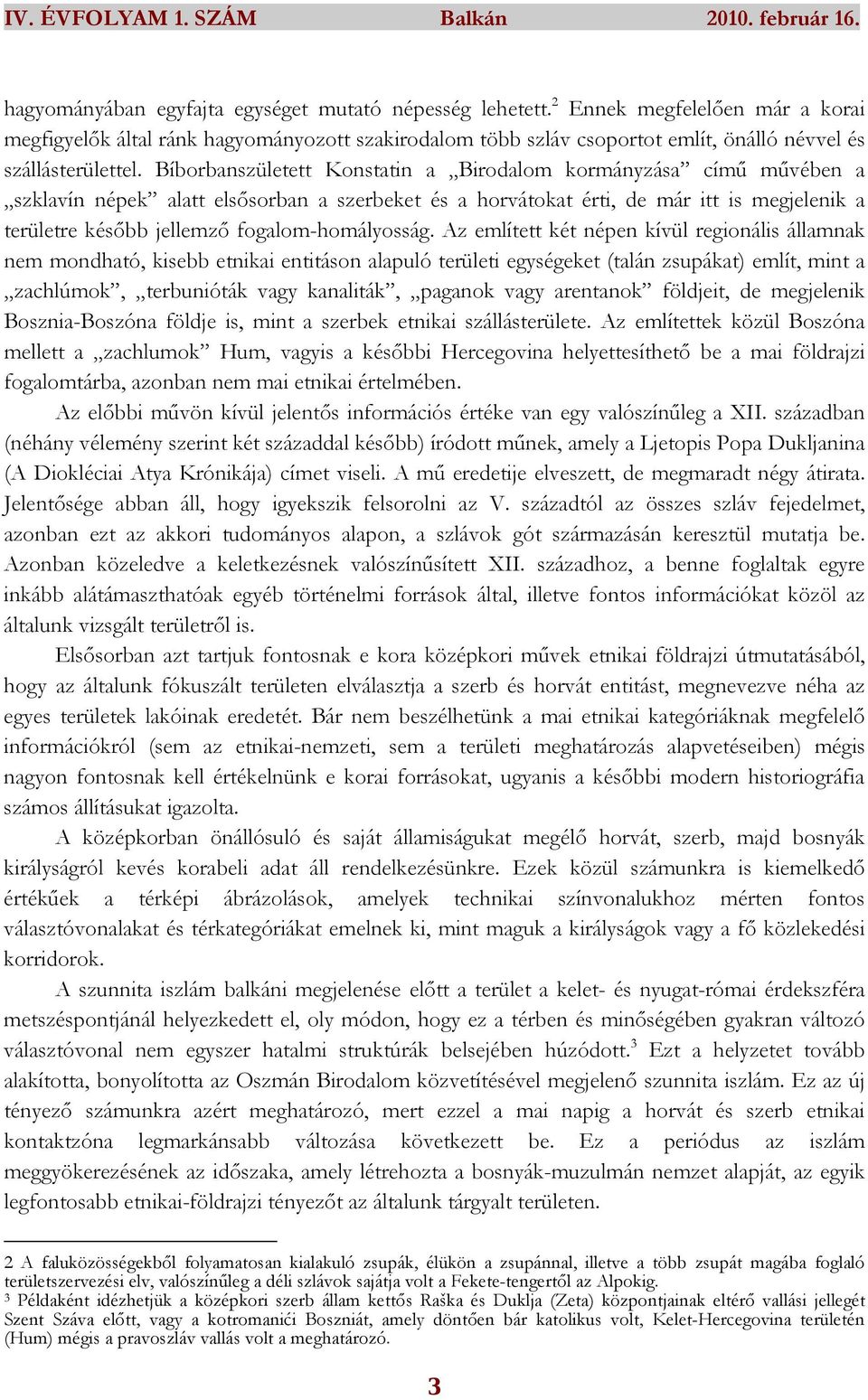 Bíborbanszületett Konstatin a Birodalom kormányzása címő mővében a szklavín népek alatt elsısorban a szerbeket és a horvátokat érti, de már itt is megjelenik a területre késıbb jellemzı