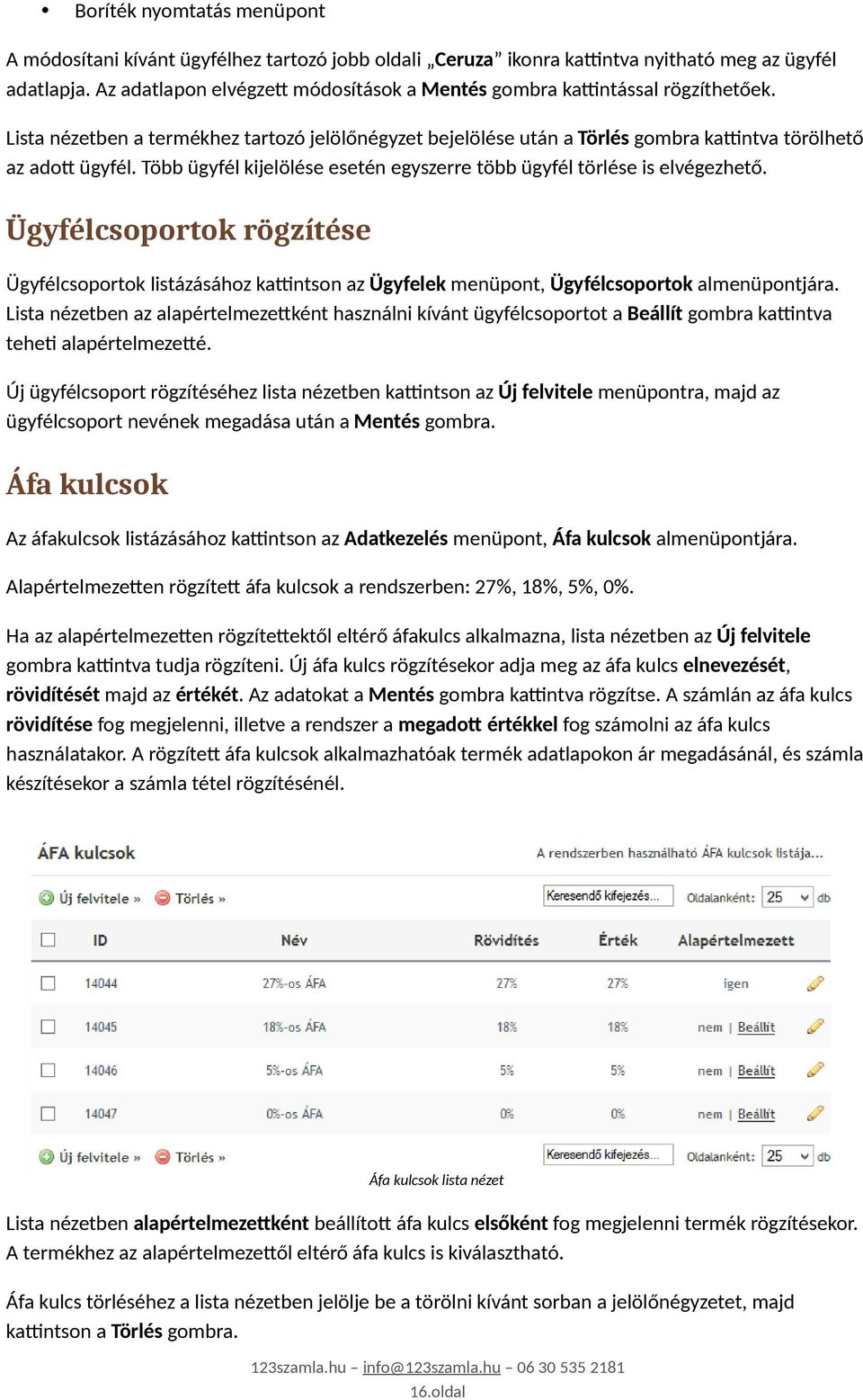 Több ügyfél kijelölése esetén egyszerre több ügyfél törlése is elvégezhető. Ügyfélcsoportok rögzítése Ügyfélcsoportok listázásához kattintson az Ügyfelek menüpont, Ügyfélcsoportok almenüpontjára.