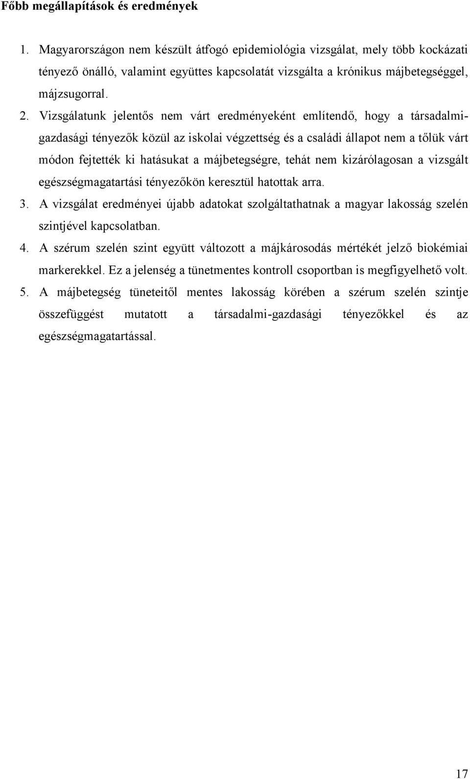 Vizsgálatunk jelentős nem várt eredményeként említendő, hogy a társadalmigazdasági tényezők közül az iskolai végzettség és a családi állapot nem a tőlük várt módon fejtették ki hatásukat a