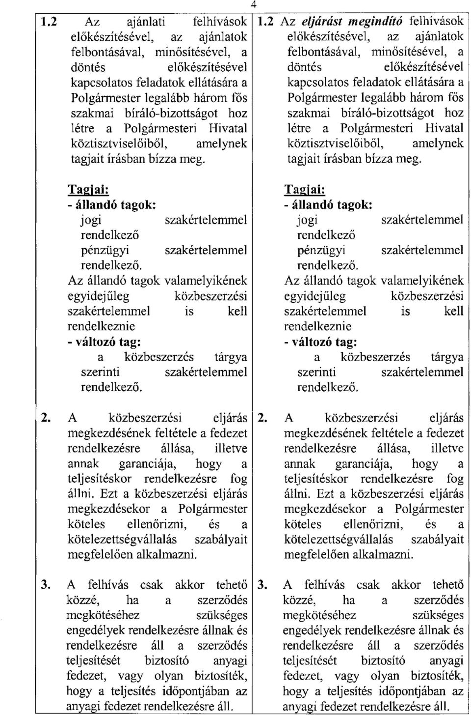 Az állandó tagok valamelyikének egyidejűleg közbeszerzési szakértelemmel is kell rendelkeznie - változó tag: a közbeszerzés tárgya szerinti szakértelemmel rendelkező. 2.