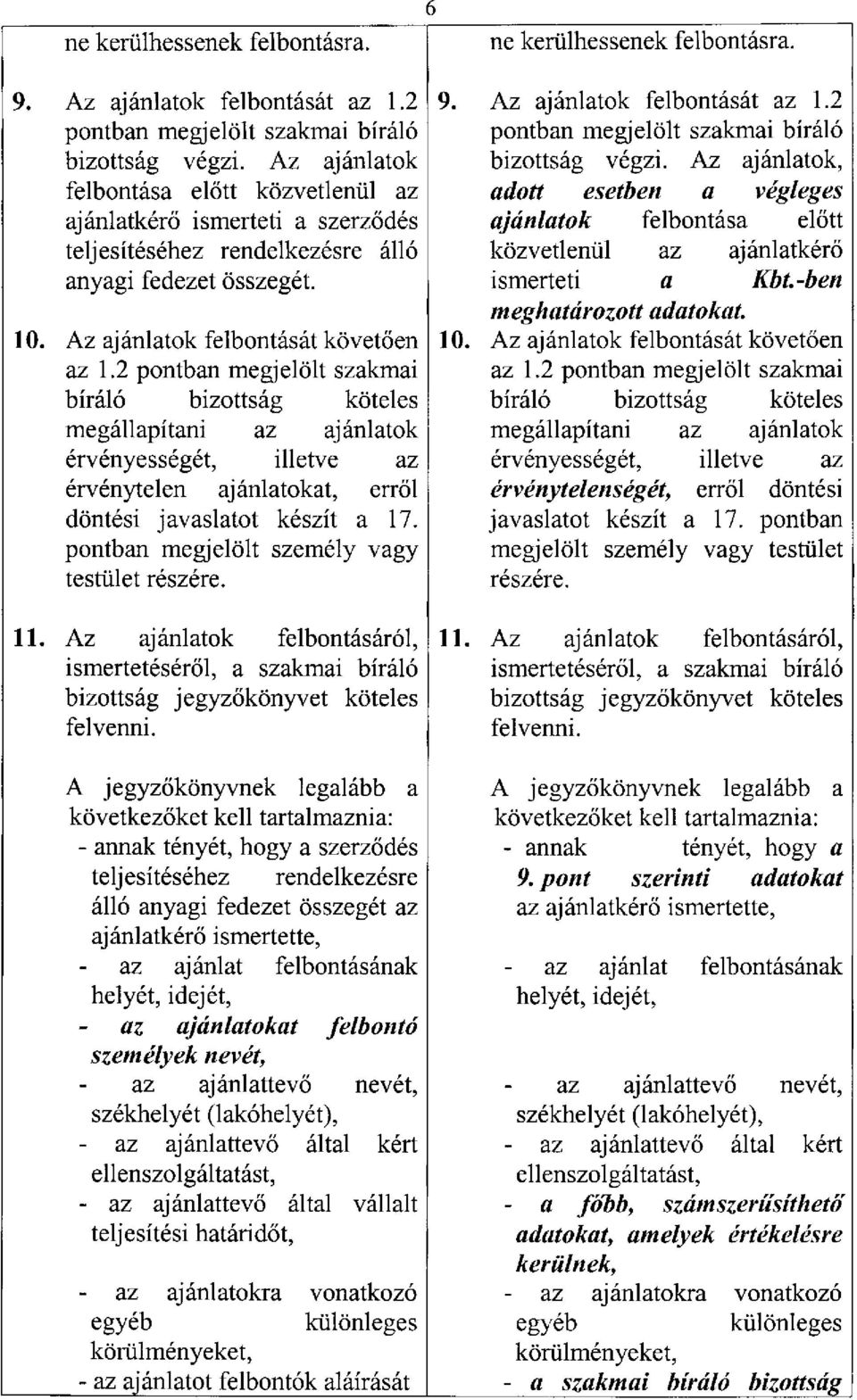 2 pontban megjelölt szakmai bíráló bizottság köteles megállapítani az ajánlatok érvényességét, illetve az érvénytelen ajánlatokat, erről döntési javaslatot készít a 17.