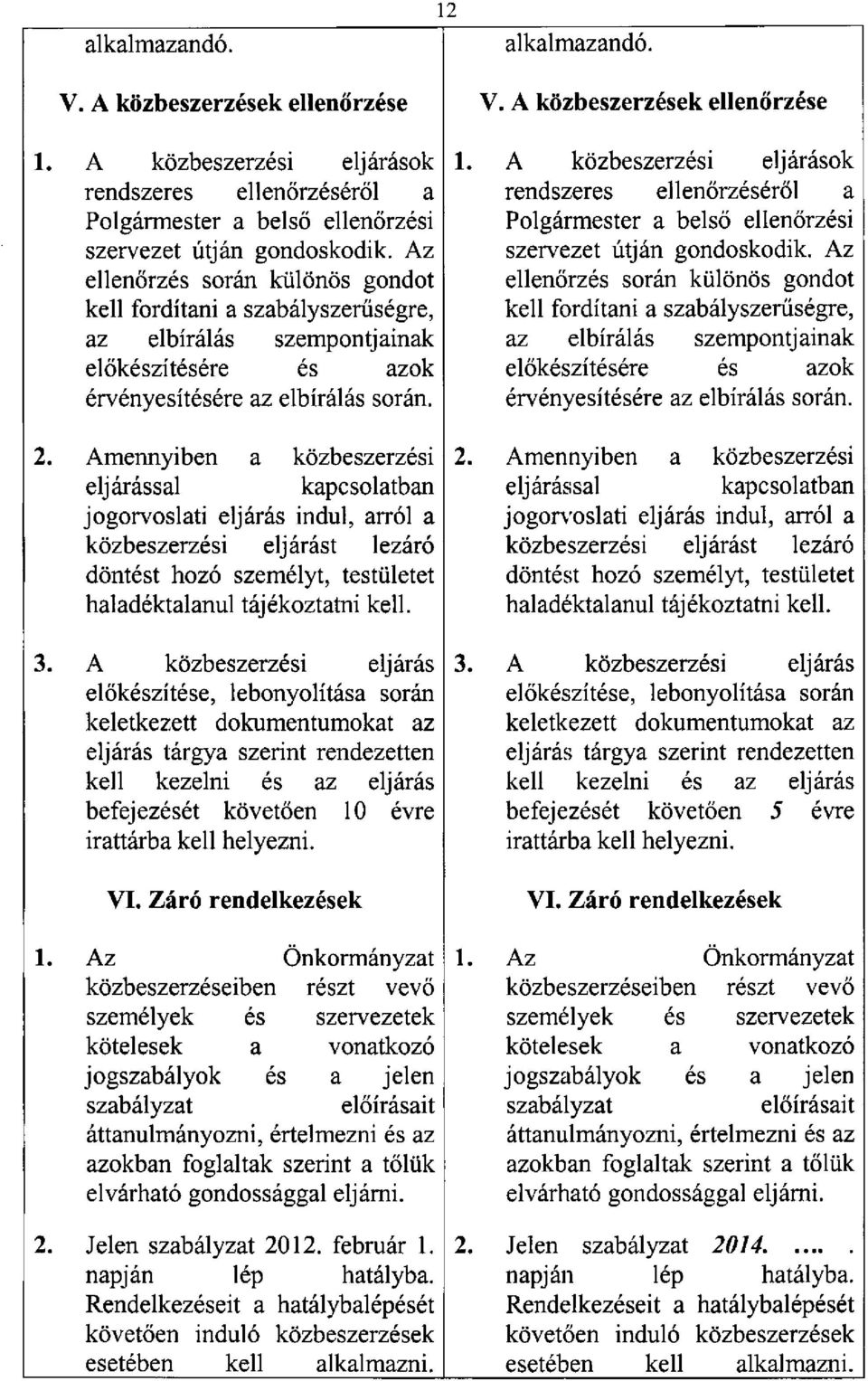 Amennyiben a közbeszerzési eljárással kapcsolatban jogorvoslati eljárás indul, arról a közbeszerzési eljárást lezáró döntést hozó személyt, testületet haladéktalanul tájékoztatni kell.