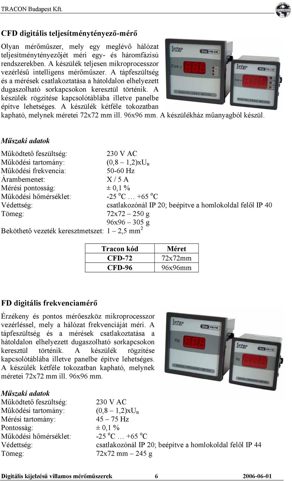 A készülék rögzítése kapcsolótáblába illetve panelbe építve lehetséges. A készülék kétféle tokozatban kapható, melynek méretei 72x72 mm ill. 96x96 mm. A készülékház műanyagból készül.