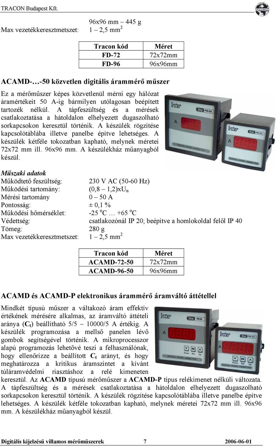 A készülék rögzítése kapcsolótáblába illetve panelbe építve lehetséges. A készülék kétféle tokozatban kapható, melynek méretei 72x72 mm ill. 96x96 mm. A készülékház műanyagból készül.