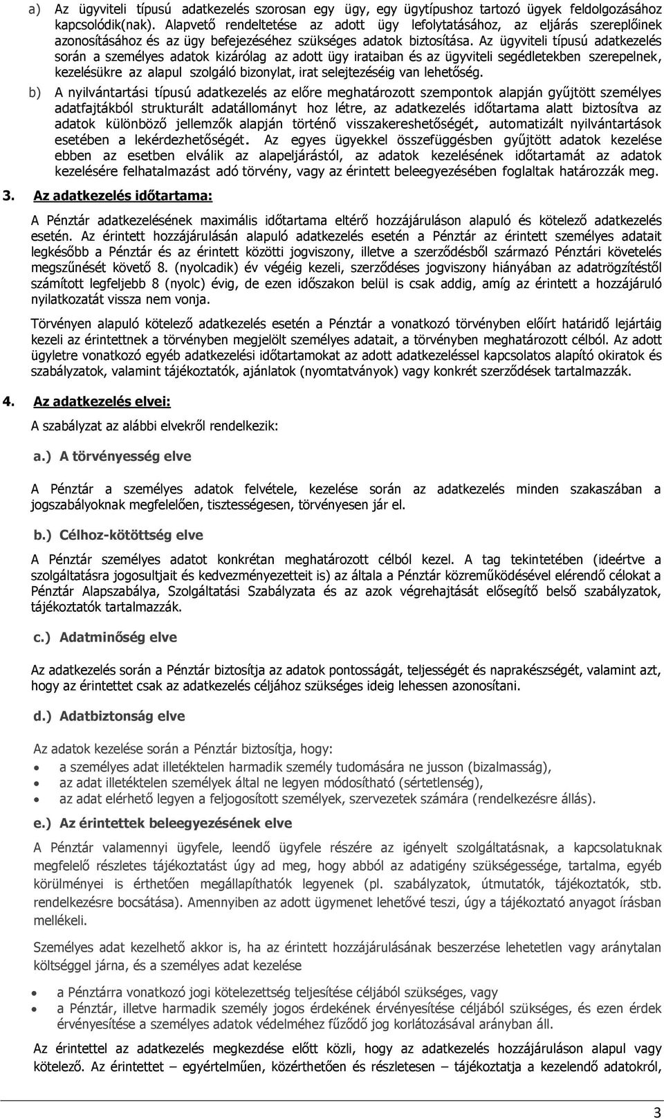 Az ügyviteli típusú adatkezelés során a személyes adatok kizárólag az adott ügy irataiban és az ügyviteli segédletekben szerepelnek, kezelésükre az alapul szolgáló bizonylat, irat selejtezéséig van