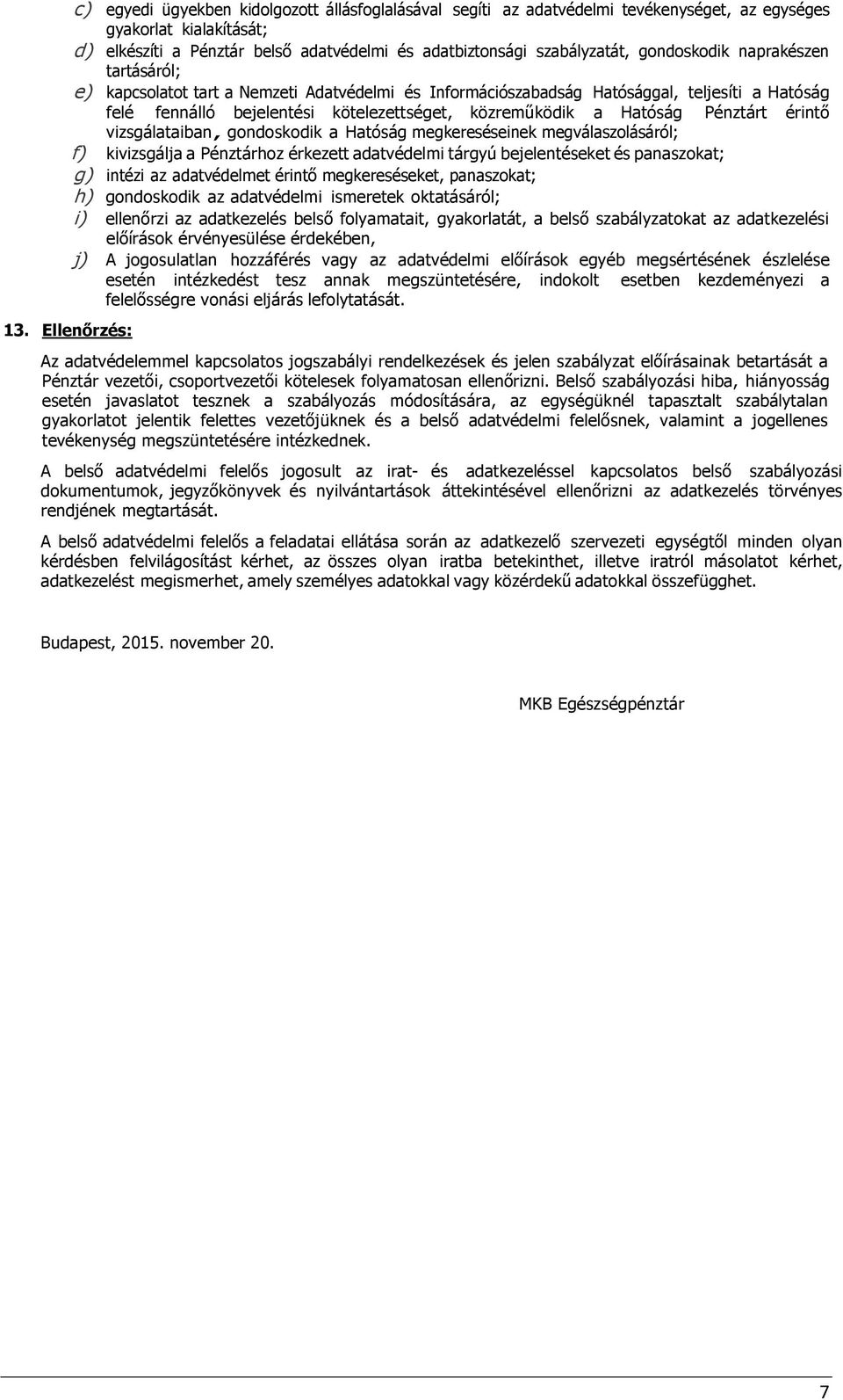 Pénztárt érintő vizsgálataiban, gondoskodik a Hatóság megkereséseinek megválaszolásáról; f) kivizsgálja a Pénztárhoz érkezett adatvédelmi tárgyú bejelentéseket és panaszokat; g) intézi az