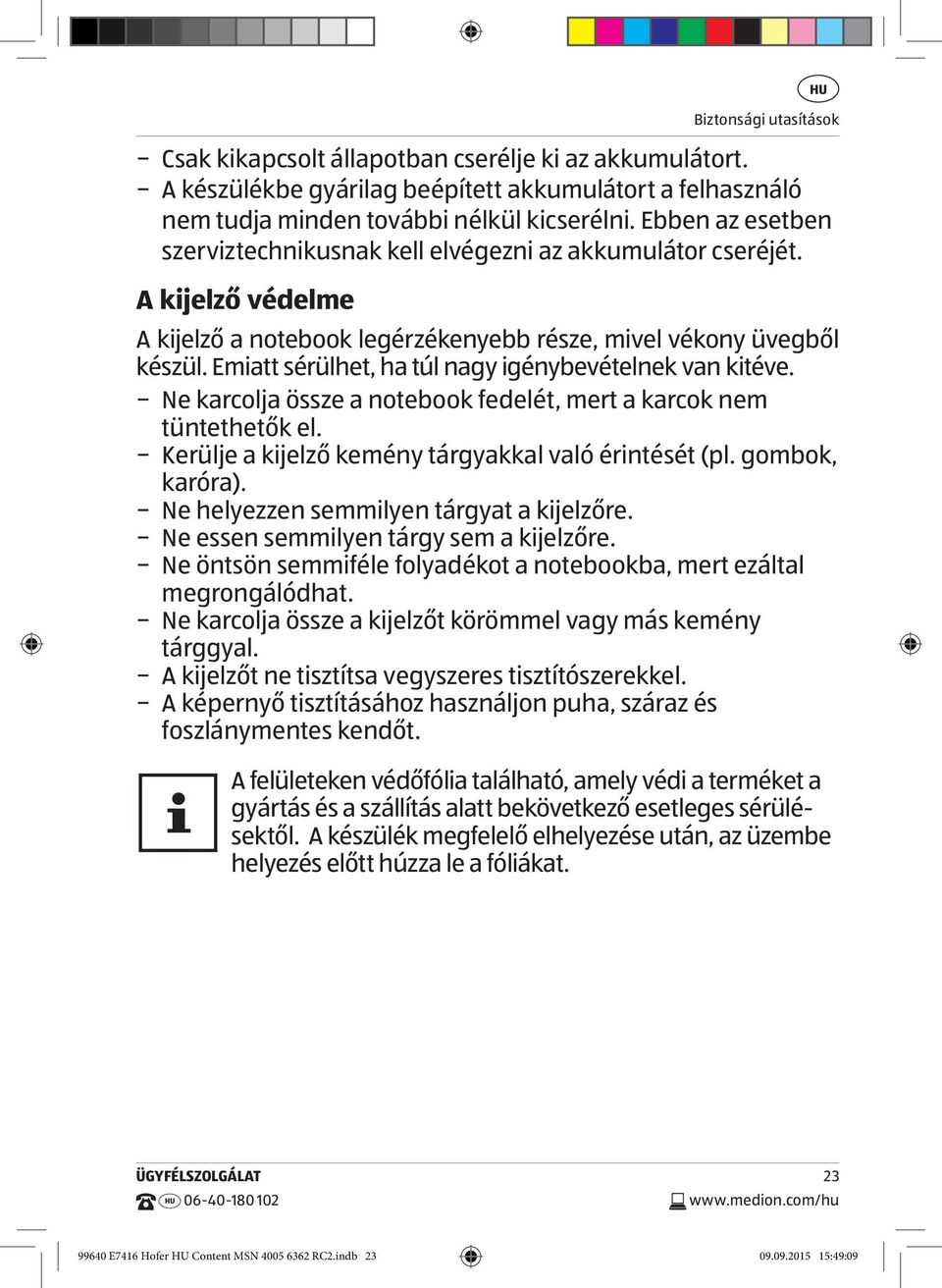 Emiatt sérülhet, ha túl nagy igénybevételnek van kitéve. Ne karcolja össze a notebook fedelét, mert a karcok nem tüntethetők el. Kerülje a kijelző kemény tárgyakkal való érintését (pl.
