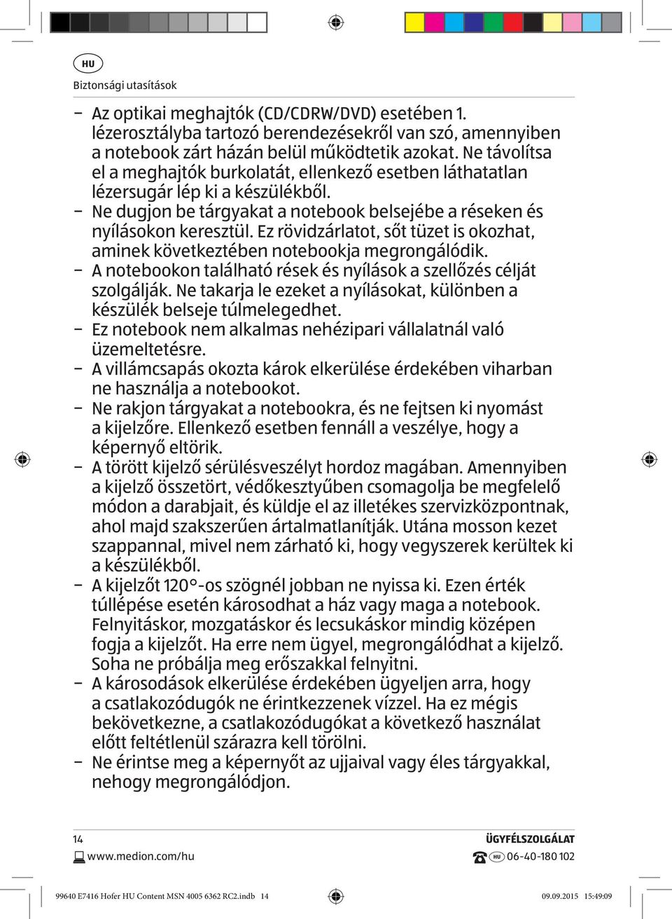 Ez rövidzárlatot, sőt tüzet is okozhat, aminek következtében notebookja megrongálódik. A notebookon található rések és nyílások a szellőzés célját szolgálják.