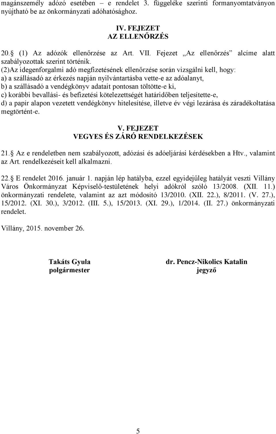 (2)Az idegenforgalmi adó megfizetésének ellenőrzése során vizsgálni kell, hogy: a) a szállásadó az érkezés napján nyilvántartásba vette-e az adóalanyt, b) a szállásadó a vendégkönyv adatait pontosan