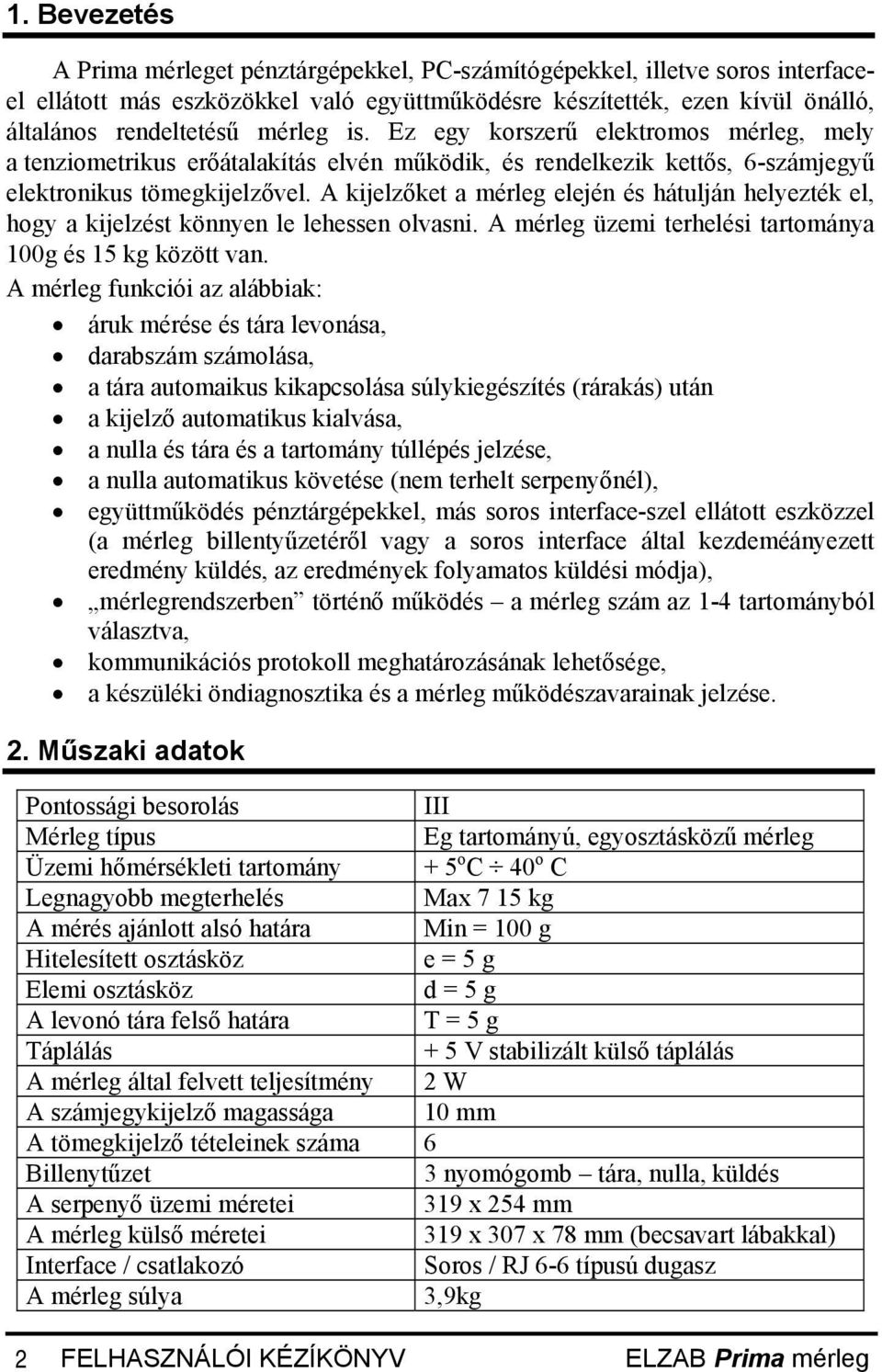 A kijelzőket a mérleg elején és hátulján helyezték el, hogy a kijelzést könnyen le lehessen olvasni. A mérleg üzemi terhelési tartománya 100g és 15 kg között van.