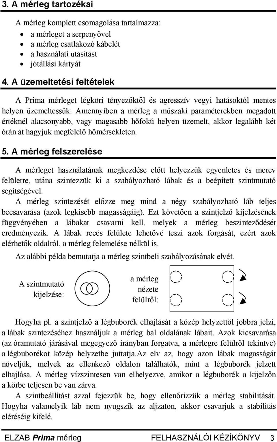 Amennyiben a mérleg a műszaki paraméterekben megadott értéknél alacsonyabb, vagy magasabb hőfokú helyen üzemelt, akkor legalább két órán át hagyjuk megfelelő hőmérsékleten. 5.