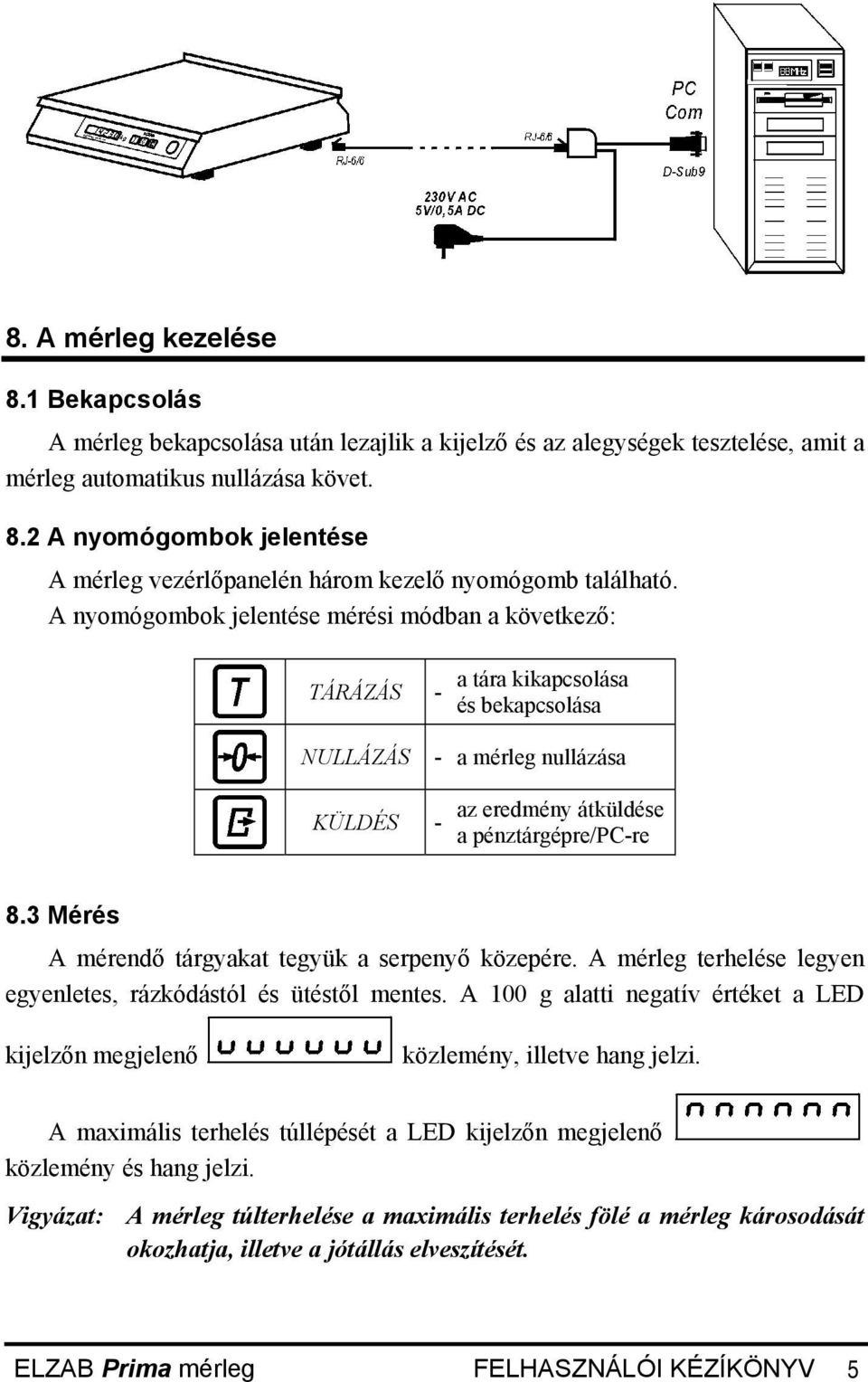 3 Mérés A mérendő tárgyakat tegyük a serpenyő közepére. A mérleg terhelése legyen egyenletes, rázkódástól és ütéstől mentes.