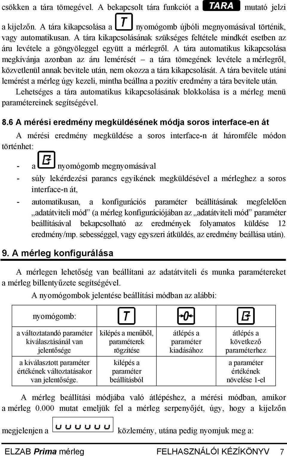 A tára automatikus kikapcsolása megkívánja azonban az áru lemérését a tára tömegének levétele a mérlegről, közvetlenül annak bevitele után, nem okozza a tára kikapcsolását.
