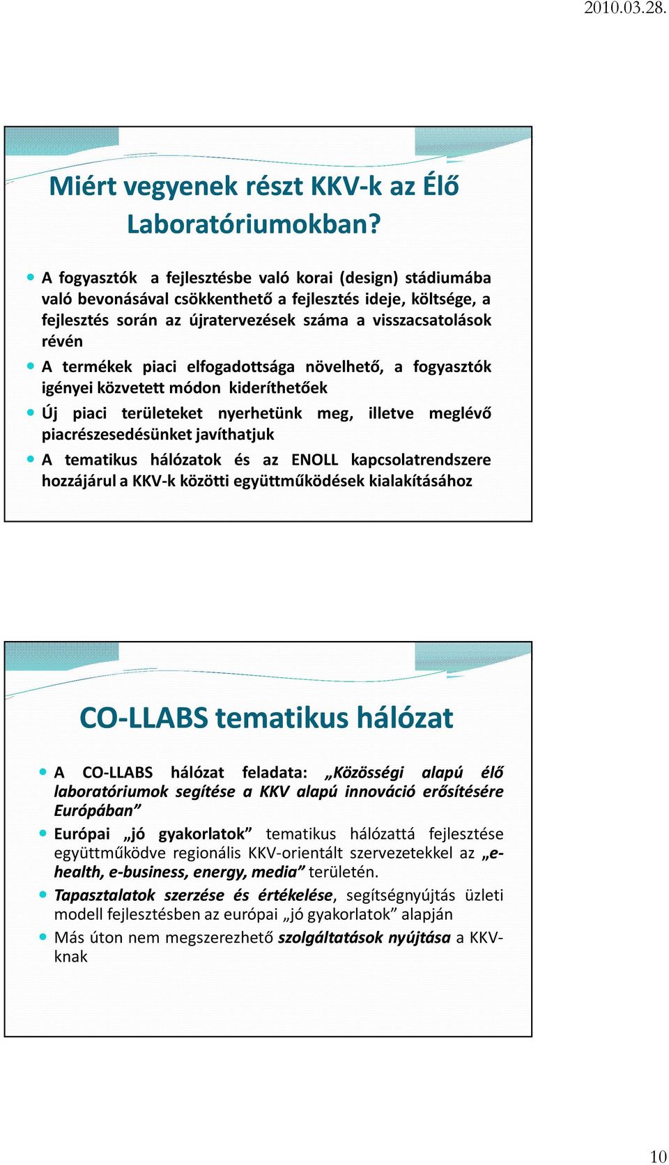 piaci elfogadottsága növelhető, a fogyasztók igényei közvetett módon kideríthetőek Új piaci területeket nyerhetünk meg, illetve meglévő piacrészesedésünket javíthatjuk A tematikus hálózatok és az