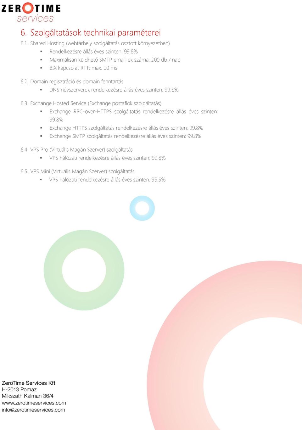 Exchange Hosted Service (Exchange postafiók szolgáltatás) Exchange RPC-over-HTTPS szolgáltatás rendelkezésre állás éves szinten: 99.8% Exchange HTTPS szolgáltatás rendelkezésre állás éves szinten: 99.