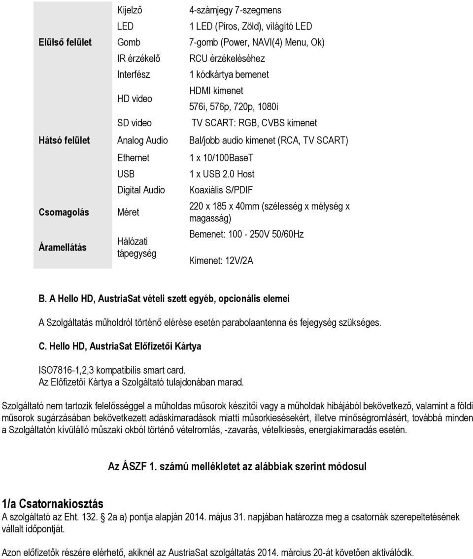 (RCA, TV SCART) 1 x 10/100BaseT 1 x USB 2.0 Host Koaxiális S/PDIF 220 x 185 x 40mm (szélesség x mélység x magasság) Bemenet: 100-250V 50/60Hz Kimenet: 12V/2A B.