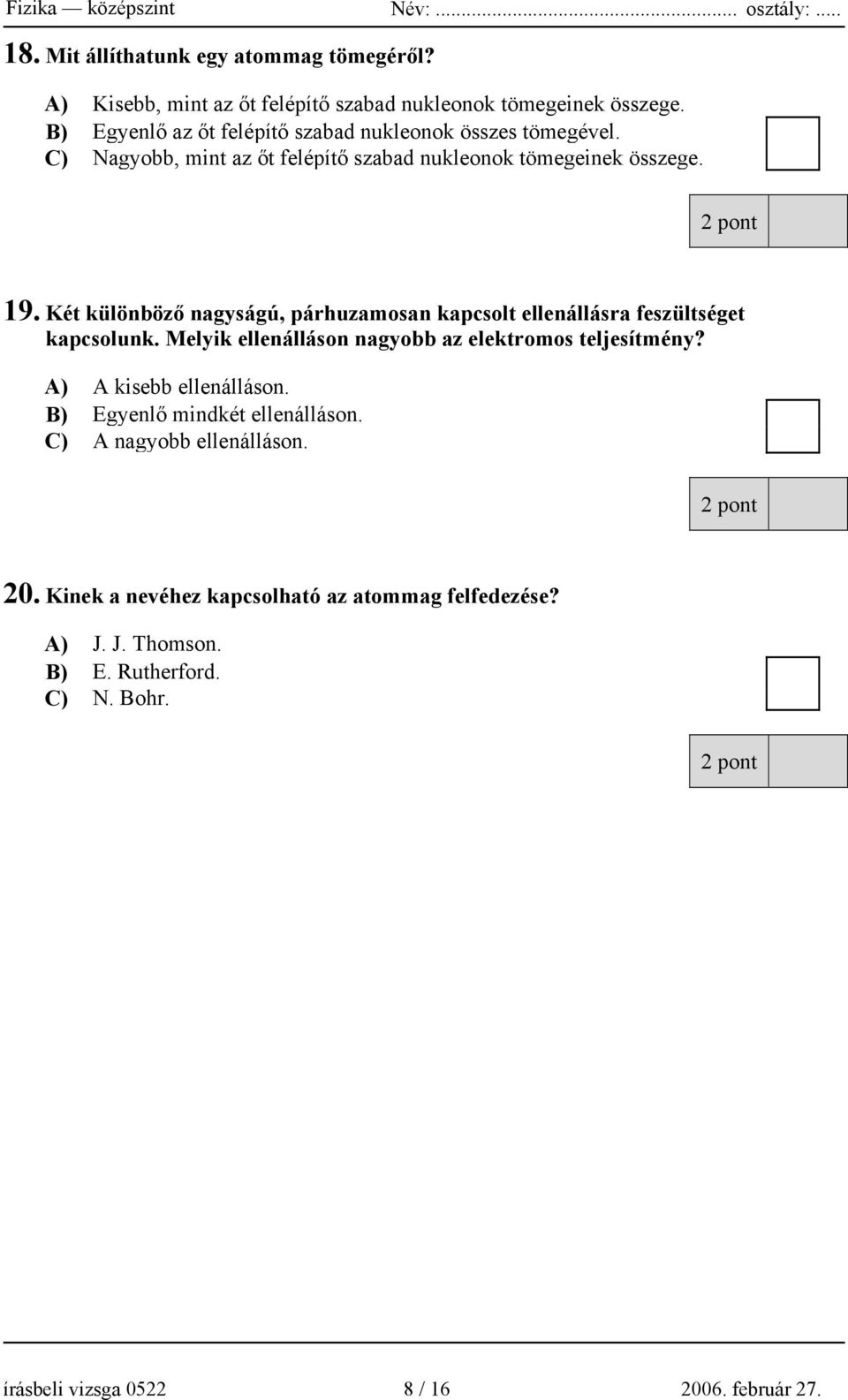 Két különböző nagyságú, párhuzamosan kapcsolt ellenállásra feszültséget kapcsolunk. Melyik ellenálláson nagyobb az elektromos teljesítmény?