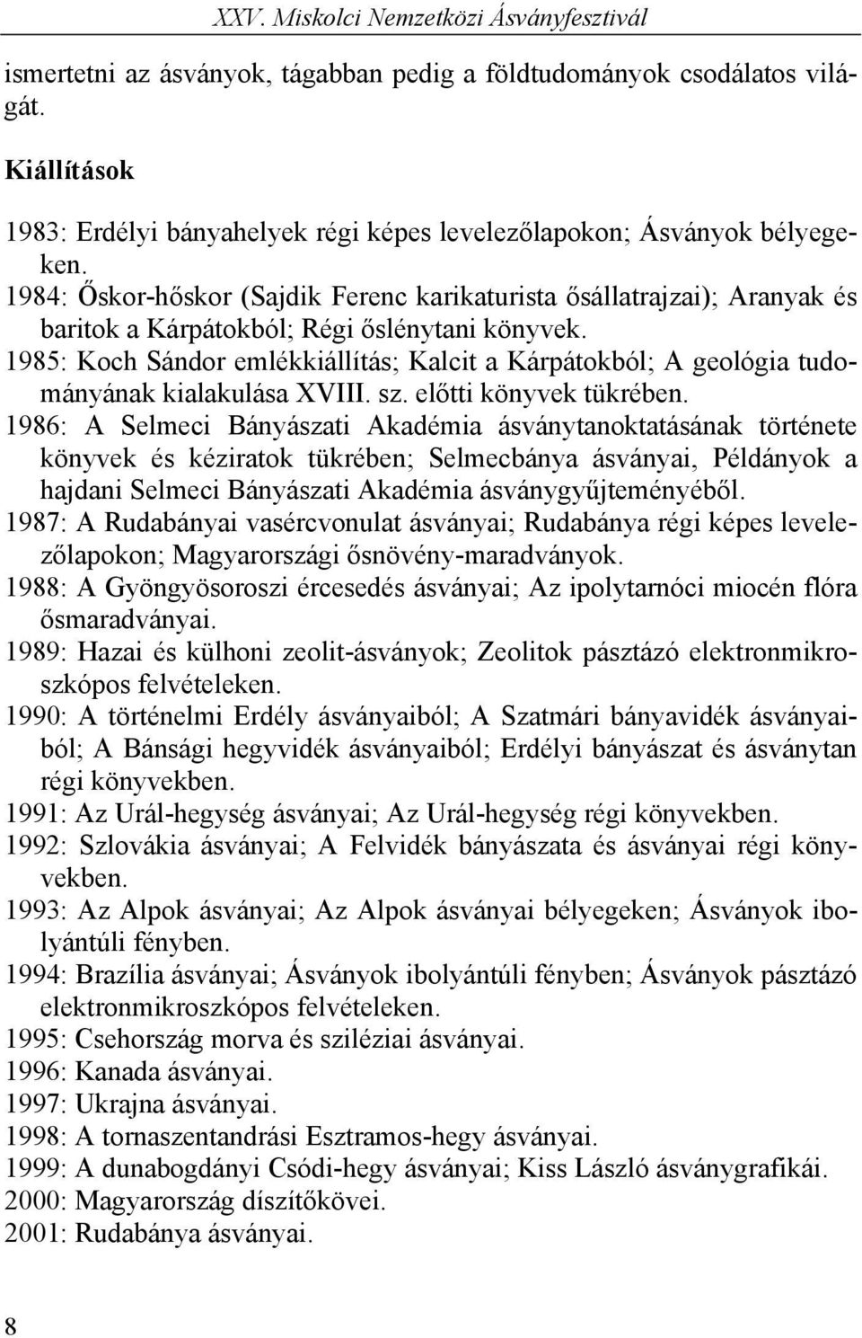 1985: Koch Sándor emlékkiállítás; Kalcit a Kárpátokból; A geológia tudományának kialakulása XVIII. sz. előtti könyvek tükrében.