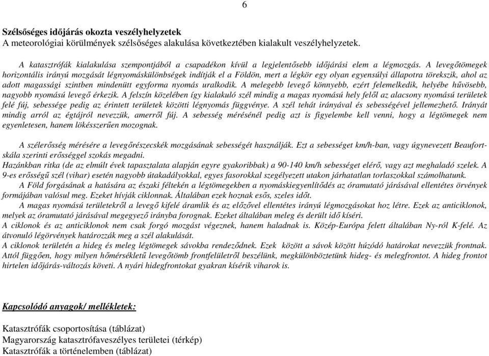 A levegőtömegek horizontális irányú mozgását légnyomáskülönbségek indítják el a Földön, mert a légkör egy olyan egyensúlyi állapotra törekszik, ahol az adott magassági szintben mindenütt egyforma