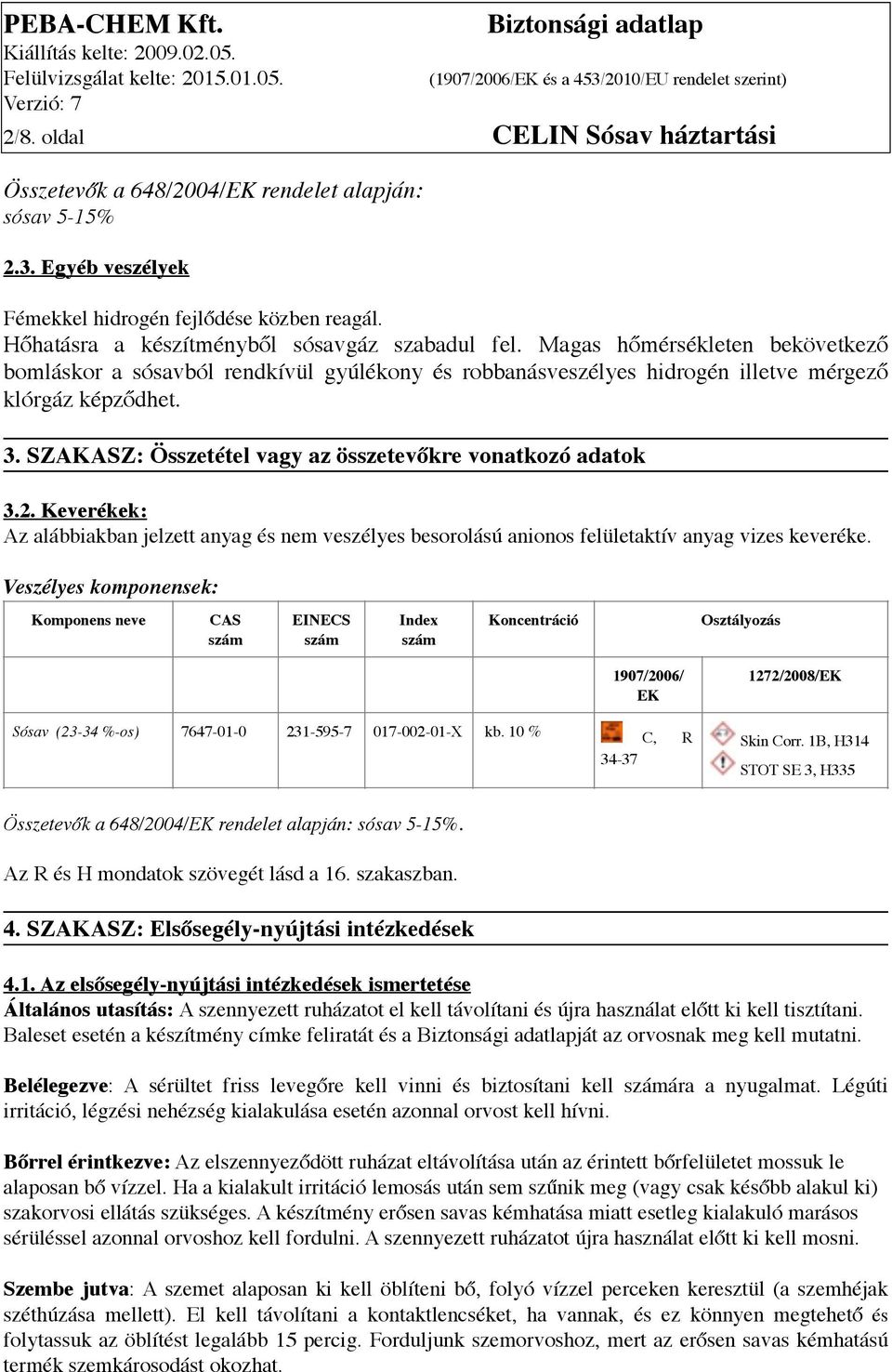 SZAKASZ: Összetétel vagy az összetevőkre vonatkozó adatok 3.2. Keverékek: Az alábbiakban jelzett anyag és nem veszélyes besorolású anionos felületaktív anyag vizes keveréke.