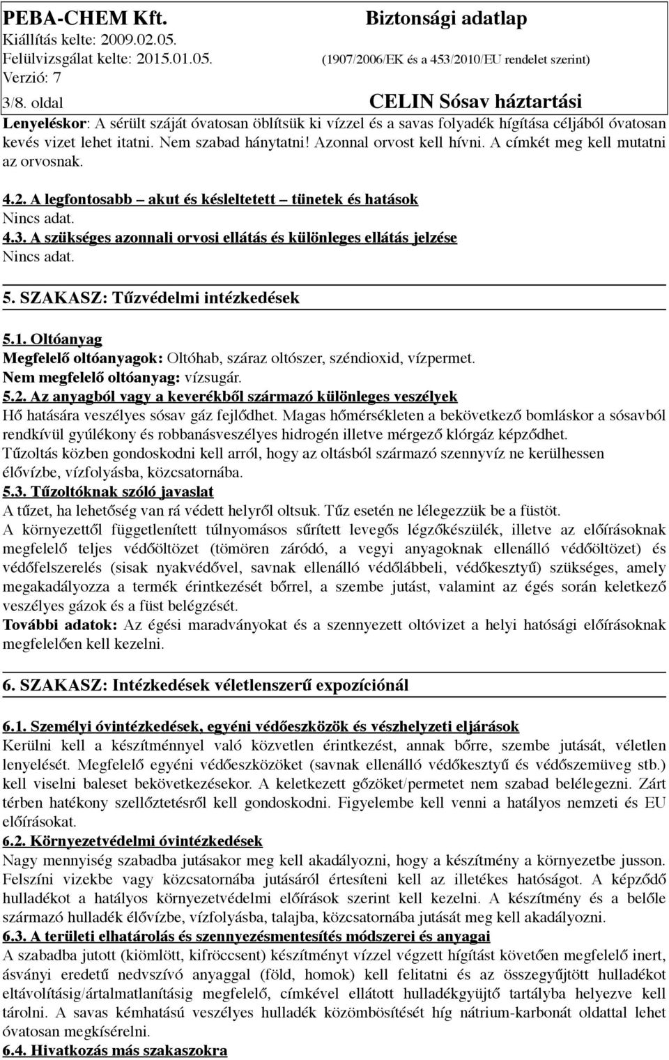 SZAKASZ: Tűzvédelmi intézkedések 5.1. Oltóanyag Megfelelő oltóanyagok: Oltóhab, száraz oltószer, széndioxid, vízpermet. Nem megfelelő oltóanyag: vízsugár. 5.2.