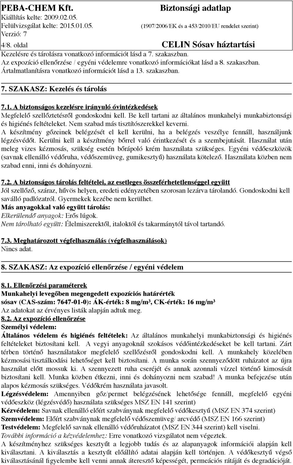 Be kell tartani az általános munkahelyi munkabiztonsági és higiénés feltételeket. Nem szabad más tisztítószerekkel keverni.