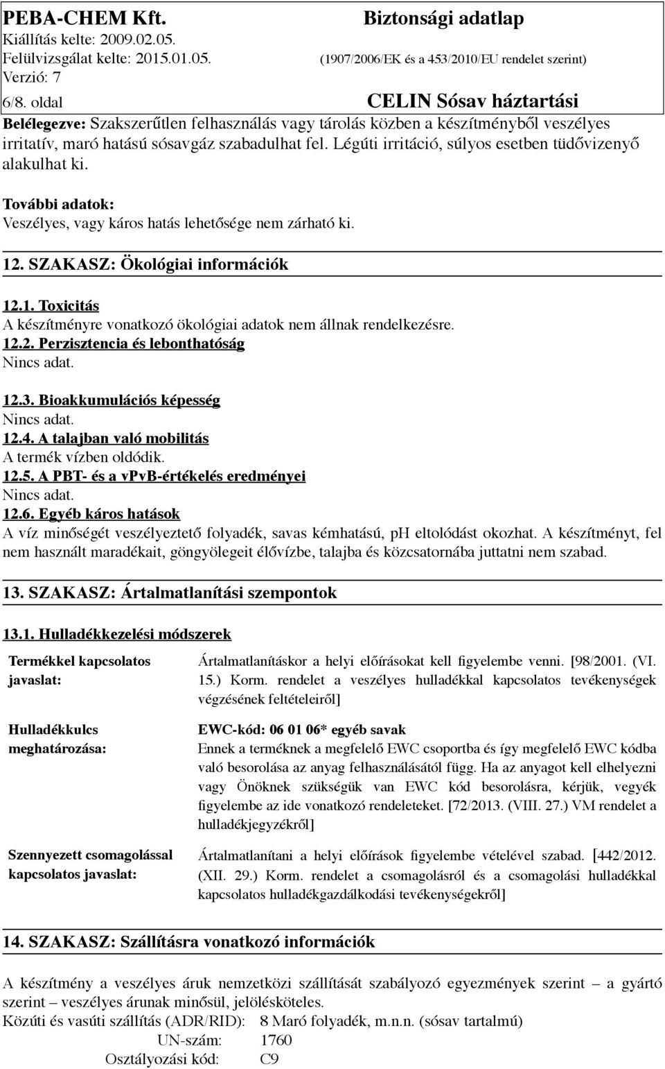 . SZAKASZ: Ökológiai információk 12.1. Toxicitás A készítményre vonatkozó ökológiai adatok nem állnak rendelkezésre. 12.2. Perzisztencia és lebonthatóság 12.3. Bioakkumulációs képesség 12.4.