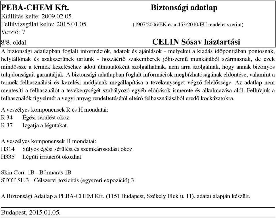 A biztonsági adatlapban foglalt információk megbízhatóságának eldöntése, valamint a termék felhasználási és kezelési módjának megállapítása a tevékenységet végző felelőssége.